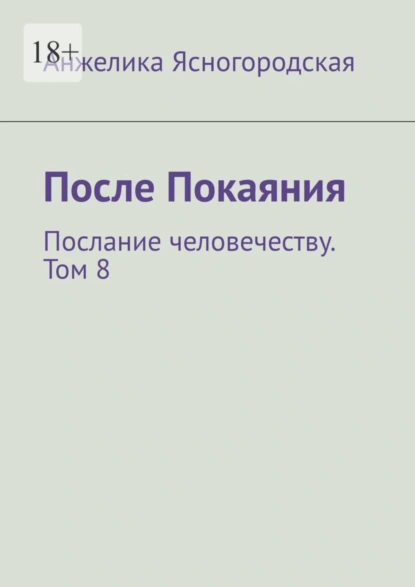 Обложка книги После Покаяния. Послание человечеству. Том 8, Анжелика Ясногородская