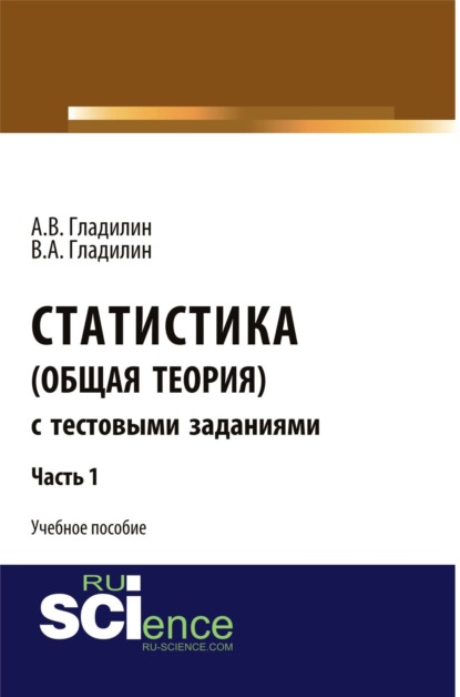 

Статистика (общая теория) с тестовыми заданиями. Часть 1. (, Аспирантура). Учебное пособие.