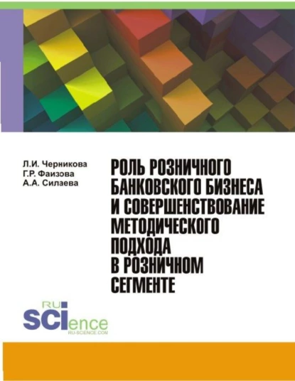 Обложка книги Роль розничного банковского бизнеса и совершенствование методического подхода в розничном сегменте. (Бакалавриат, Магистратура). Монография., Людмила Ивановна Черникова