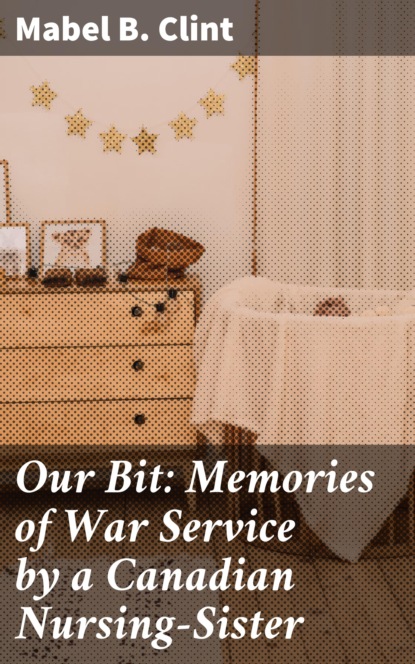 

Our Bit: Memories of War Service by a Canadian Nursing-Sister