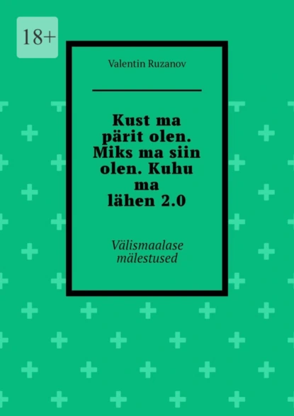 Обложка книги Kust ma pärit olen. Miks ma siin olen. Kuhu ma lähen 2.0. Välismaalase mälestused, Valentin Ruzanov