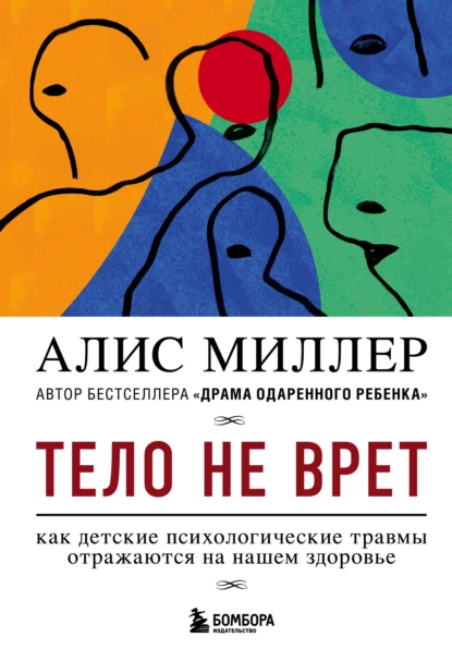 Обложка книги Тело не врет. Как детские психологические травмы отражаются на нашем здоровье, Алис Миллер