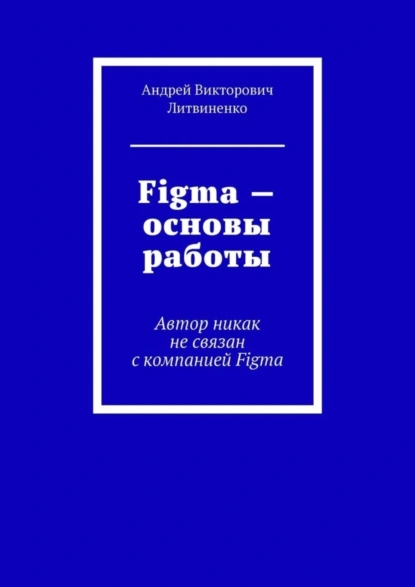 Обложка книги Figma – Основы работы. Автор никак не связан с компанией Figma, Андрей Викторович Литвиненко