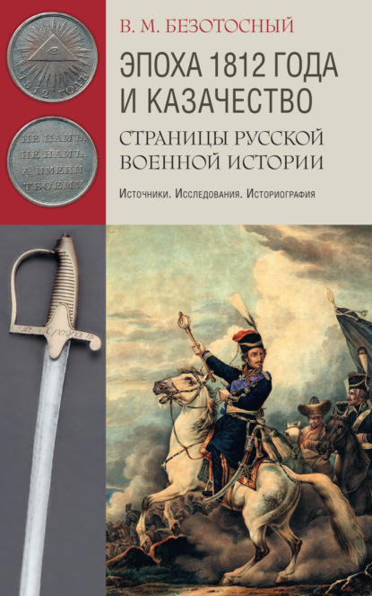 Эпоха 1812 года и казачество. Страницы русской военной истории. Источники. Исследования. Историография (Виктор Безотосный). 2020г. 