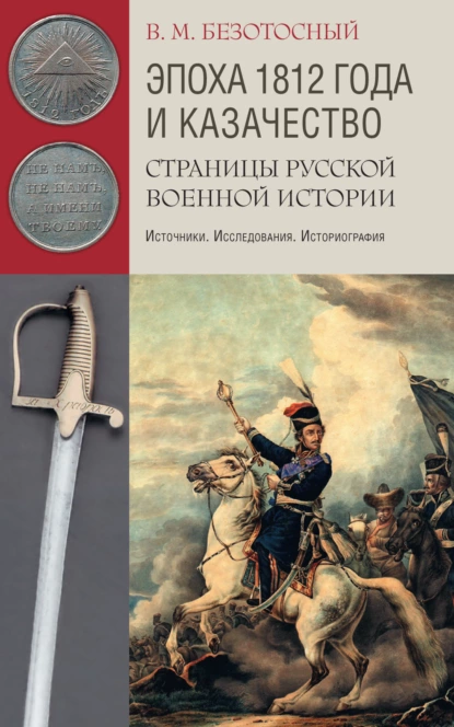 Обложка книги Эпоха 1812 года и казачество. Страницы русской военной истории. Источники. Исследования. Историография, Виктор Безотосный