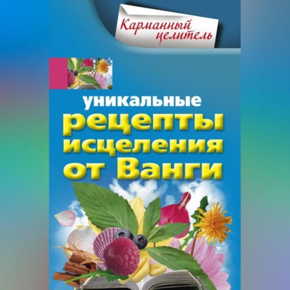 Уникальные рецепты исцеления от Ванги (Группа авторов). 2010г. 