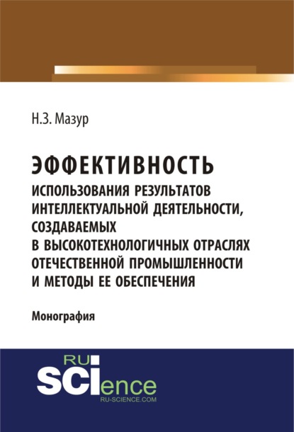 Эффективность использования результатов интеллектуальной деятельности, создаваемых в высокотехнологичных отраслях отечественной промышленности и метод. (Монография)