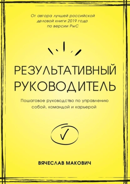 Обложка книги Результативный руководитель. Пошаговое руководство по управлению собой, командой и карьерой, Вячеслав Макович