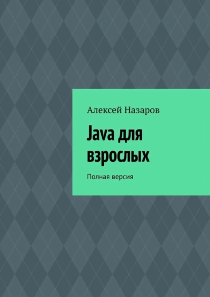 Обложка книги Java для взрослых. Полная версия, Алексей Назаров