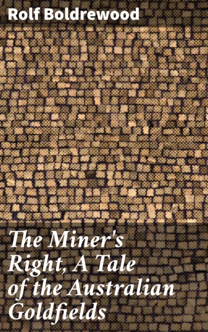 

The Miner's Right, A Tale of the Australian Goldfields
