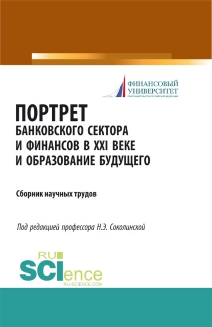 

Портрет банковского сектора и финансов в XXI веке и образование будущего. (Аспирантура). (Бакалавриат). (Магистратура). (Монография). Сборник материалов