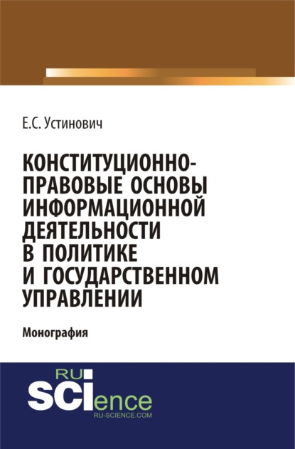 Конституционно-правовые основы информационной деятельности в политике и государственном управлении. (Монография)