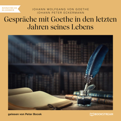 Gespräche mit Goethe in den letzten Jahren seines Lebens (Ungekürzt) - Johann Wolfgang von Goethe