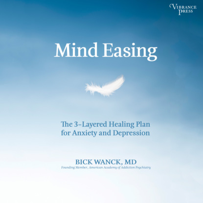 Mind Easing - The Three-Layered Healing Plan for Anxiety and Depression (Unabridged) - Bick Wanck