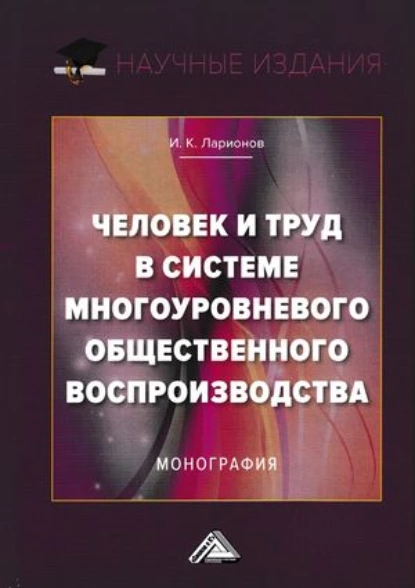 Обложка книги Человек и труд в системе многоуровневого общественного воспроизводства, И. К. Ларионов