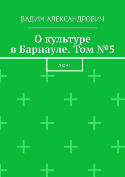 Обложка книги О культуре в Барнауле. Том №5. 2009 г., Вадим Александрович