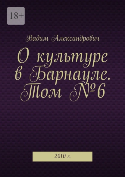 Обложка книги О культуре в Барнауле. Том №6. 2010 г., Вадим Александрович