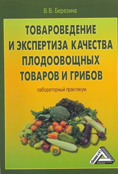 Товароведение и экспертиза качества плодоовощных товаров и грибов. Лабораторный практикум (В. В. Березина). 2021г. 