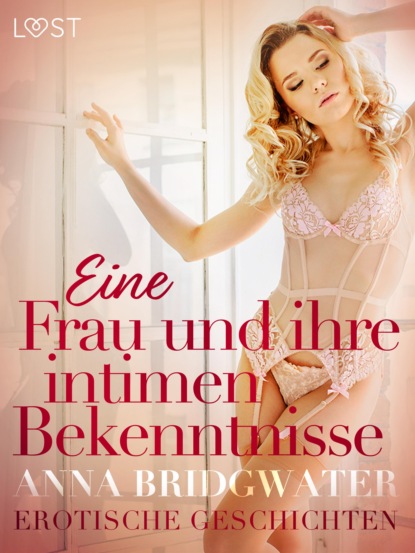 Eine Frau und ihre intimen Bekenntnisse - Erotische Geschichten (Anna Bridgwater). 