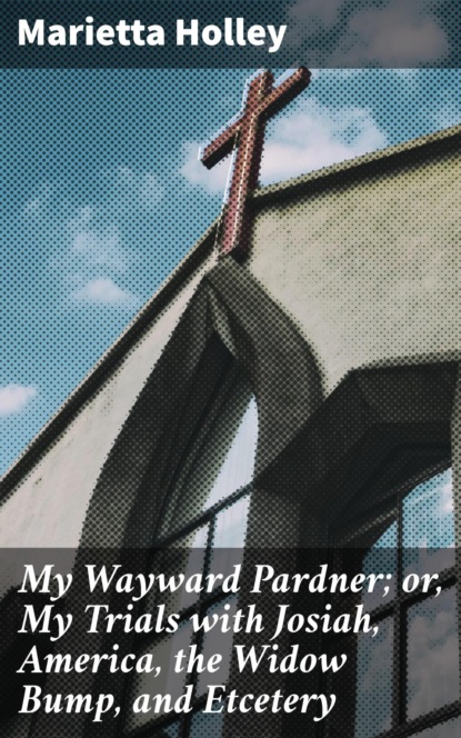 

My Wayward Pardner; or, My Trials with Josiah, America, the Widow Bump, and Etcetery