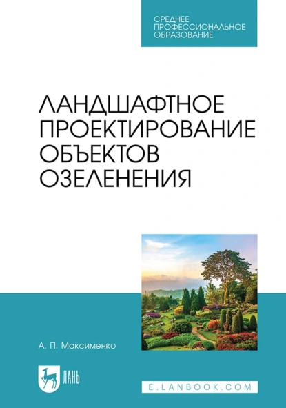 Обложка книги Ландшафтное проектирование объектов озеленения. Учебное пособие для СПО, А. П. Максименко