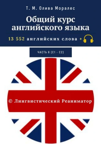 Обложка книги Общий курс английского языка. Часть 6 (С1— С2). 13 552 английских слова + © Лингвистический Реаниматор, Т. М. Олива Моралес