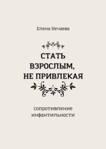 Обложка книги Стать взрослым, не привлекая. Сопротивление инфантильности, Елена Нечаева