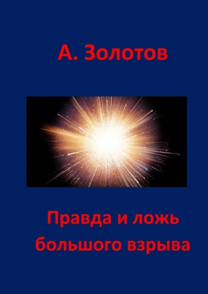 Обложка книги Правда и ложь Большого взрыва, Александр Петрович Золотов