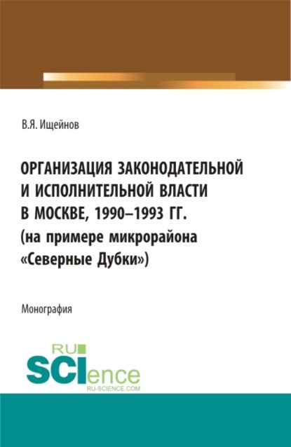 Организация законодательной и исполнительной власти в Москве, 1990-1993 (на примере микрорайона Северные Дубки ). (Бакалавриат, Магистратура). Монография.