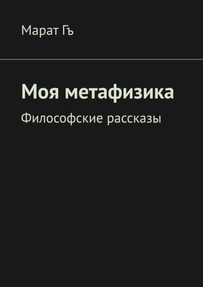 Моя метафизика. Философские рассказы