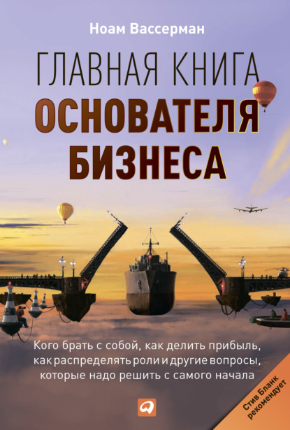 Ноам Вассерман — Главная книга основателя бизнеса. Кого брать с собой, как делить прибыль, как распределять роли и другие вопросы, которые надо решить с самого начала