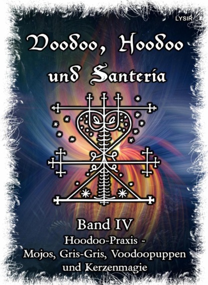 Voodoo, Hoodoo & Santería - Band 4 Hoodoo-Praxis - Mojos, Gris-Gris, Voodoopuppen und Kerzenmagie