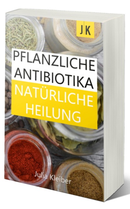 Pflanzliche Antibiotika - Natürliche Antibiotika - Natürliche Heilung: Alternative Medizin und Alternative Heilmethoden (Julia Kleiber). 