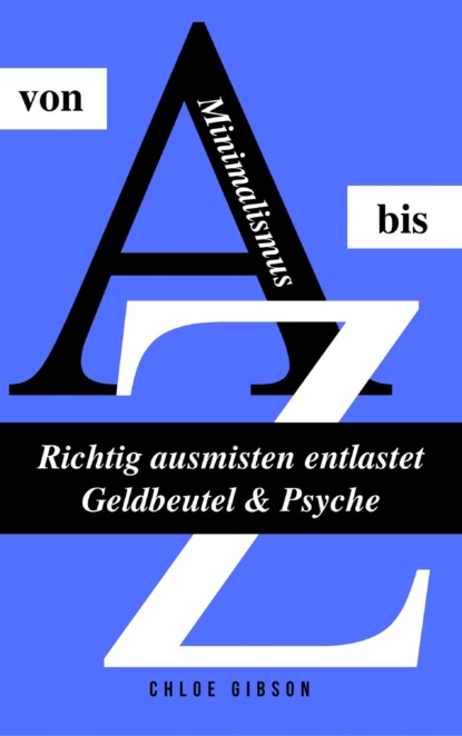 Minimalismus von A bis Z: Richtig ausmisten entlastet Geldbeutel & Psyche (Chloe Gibson). 