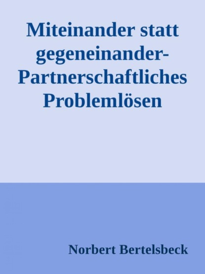 Miteinander statt gegeneinander-Partnerschaftliches Problemlösen (Norbert Bertelsbeck). 