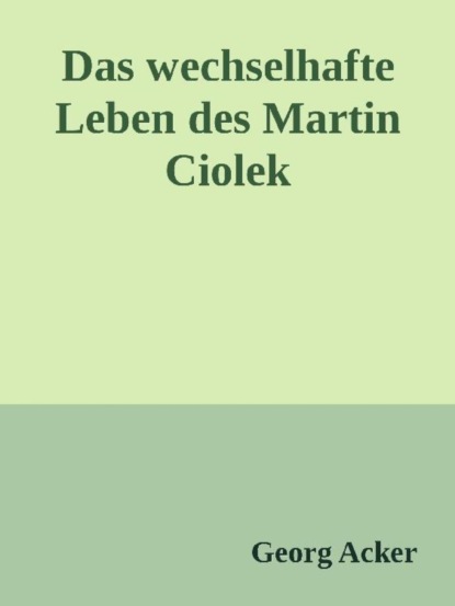 Das wechsehafte Leben des Martin Ciolek (Georg Acker). 