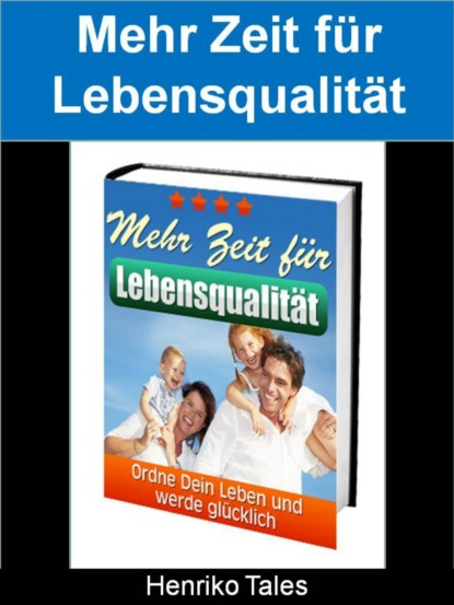 Mehr Zeit für Lebensqualität - Ordne Dein Leben und werde glücklich (Henriko Tales). 