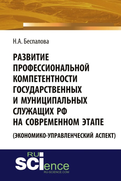 Развитие профессиональной компетентности государственных и муниципальных служащих РФ на современном этапе (экономико-управленческий аспект). (Аспирантура, Бакалавриат). Монография.