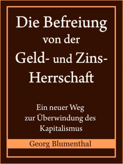 Die Befreiung von der Geld- und Zinsherrschaft - Georg Blumenthal