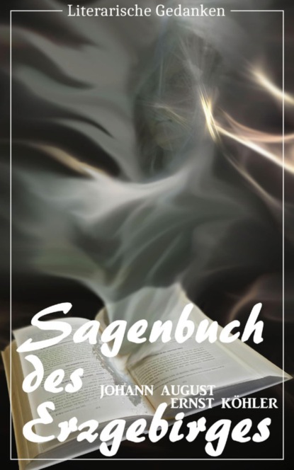 Sagenbuch des Erzgebirges (Johann August Ernst Köhler) (Literarische Gedanken Edition)