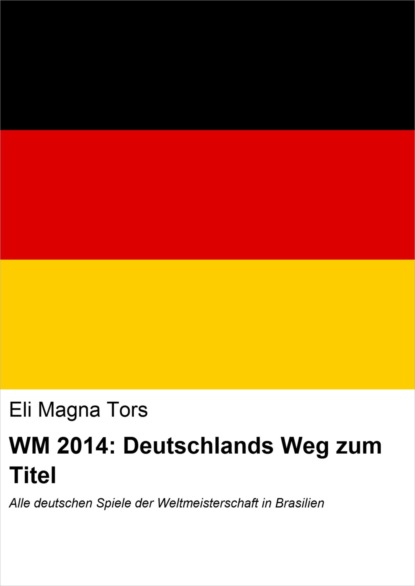 WM 2014: Deutschlands Weg zum Titel (Eli Magna Tors). 