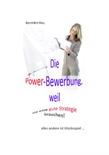 Die Power-Bewerbung, weil Sie eine gute Strategie brauchen! (Bernhard Bley). 