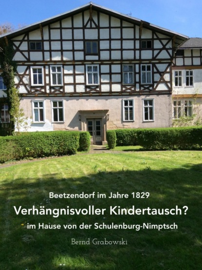 Beetzendorf im Jahre 1829  Verh?ngnisvoller Kindertausch? im Hause von der Schulenburg-Nimptsch
