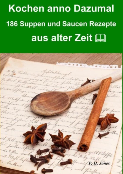 Обложка книги Kochen anno dazumal – 186 Suppen und Saucen Rezepte aus alter Zeit, P. H. Jones