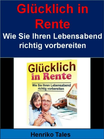 Glücklich in Rente - Wie Sie Ihren Lebensabend richtig vorbereiten (Henriko Tales). 