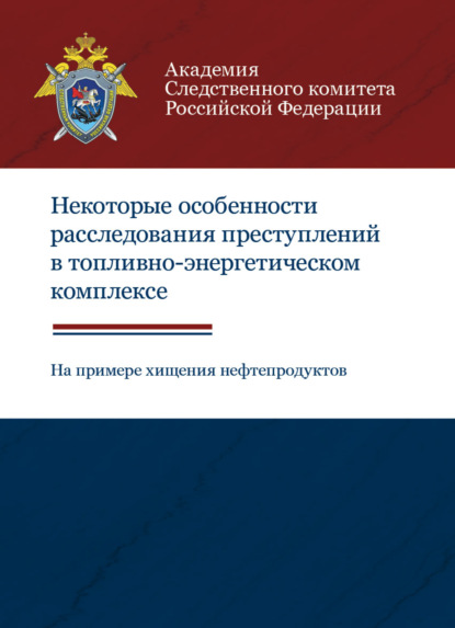 Некоторые особенности расследования преступлений в топливно-энергетическом комплексе (на примере хищения нефтепродуктов) (Коллектив авторов). 