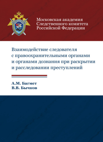 Взаимодействие следователя с правоохранительными органами и органами дознания при раскрытии и расследовании преступлений (А. М. Багмет). 