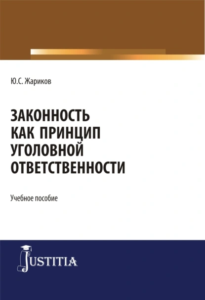 Обложка книги Законность как принцип уголовной ответственности. (Адъюнктура, Аспирантура, Магистратура, Специалитет). Учебное пособие., Юрий Сергеевич Жариков