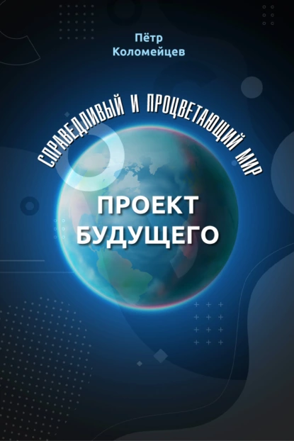 Обложка книги Справедливый и процветающий мир. Проект будущего, Пётр Коломейцев