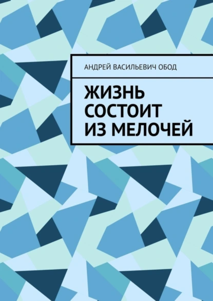 Обложка книги Жизнь состоит из мелочей, Андрей Васильевич Обод